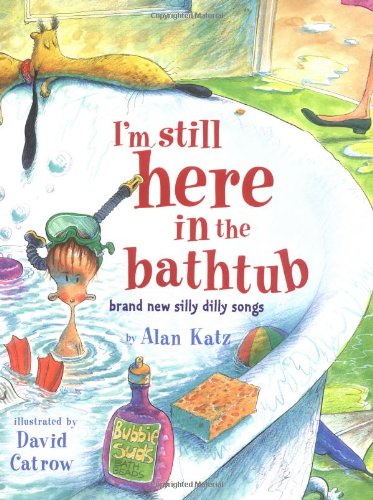 I'm Still Here in the Bathtub: Brand New Silly Dilly Songs by Alan Katz