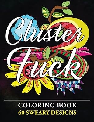 Clusterf*ck Coloring Book: 60 Sweary Designs : Cats, Dogs and Owls Coloring Book : Swear Word Coloring Book