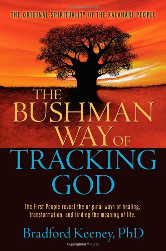 The Bushman Way of Tracking God: The Original Spirituality of the Kalahari People by Bradford Keeney