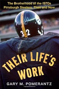 Their Life's Work: The Brotherhood of the 1970s Pittsburgh Steelers, Then and Now