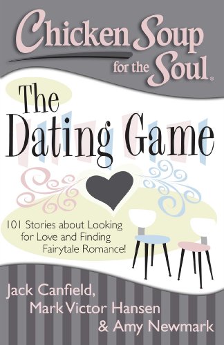 Chicken Soup for the Soul: The Dating Game: 101 Stories about Looking for Love and Finding Fairytale Romance! by Amy Newmark