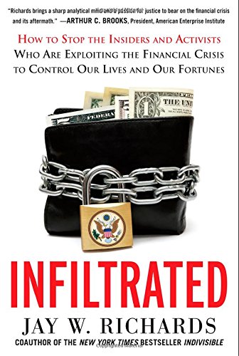Infiltrated: How to Stop the Insiders and Activists Who Are Exploiting the Financial Crisis to Control Our Lives and Our Fortunes by Jay W. Richards