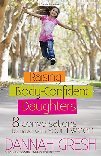 Raising Body-Confident Daughters: 8 Conversations to Have with Your Tween by Dannah Gresh