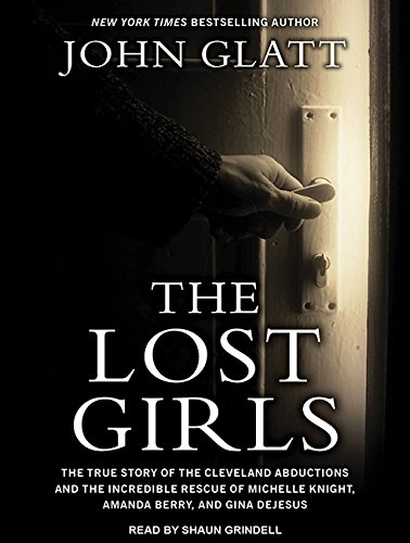 The Lost Girls: The True Story of the Cleveland Abductions and the Incredible Rescue of Michelle Knight, Amanda Berry, and Gina Dejesus by John Glatt