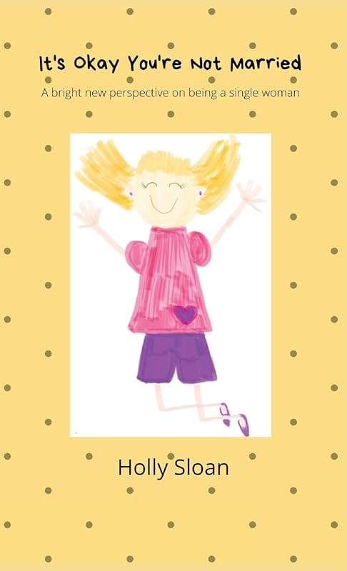 It's Okay You're Not Married: A bright new perspective on being a single woman by Holly Sloan