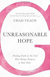 Unreasonable Hope: Finding Faith in the God Who Brings Purpose to Your Pain by by Chad Veach and Judah Smith