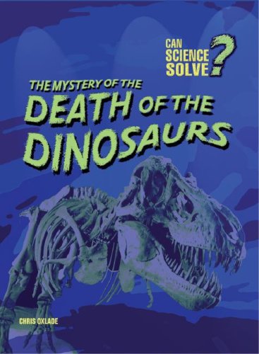 The Mystery of the Death of the Dinosaurs (Can Science Solve?) by Chris Oxlade
