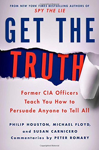 Get the Truth: Former CIA Officers Teach You How to Persuade Anyone to Tell All by Michael Floyd