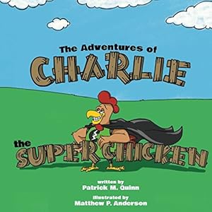 The Adventures of Charlie the Super Chicken by Patrick M. Quinn