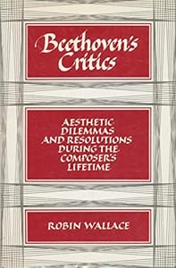 Beethoven's Critics: Aesthetic Dilemmas and Resolutions during the Composer's Lifetime by Robin Wallace