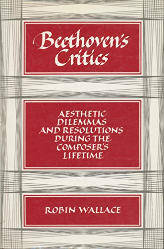 Beethoven's Critics: Aesthetic Dilemmas and Resolutions during the Composer's Lifetime by Robin Wallace