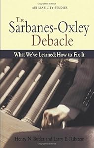 The Sarbanes Oxley Debacle: What We've Learned; How to Fix It (Aei Liability Studies) by Henry N. Butler