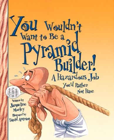 You Wouldn't Want to Be a Pyramid Builder!: A Hazardous Job You'd Rather Not Have by Jacqueline Morley