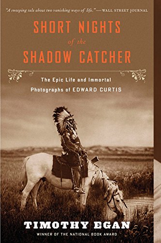 Short nights of the Shadow Catcher the epic life and immortal photographs of Edward Curtis by Timothy Egan