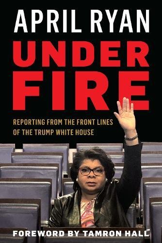 Under Fire: Reporting from the Front Lines of the Trump White House by APRIL RYAN