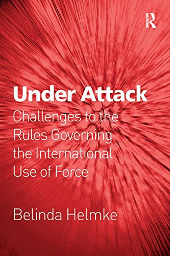 Under Attack: Challenges to the Rules Governing the International Use of Force by Belinda Helmke