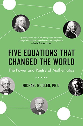 Five Equations that Changed the World: The Power and Poetry of Mathematics by Michael Guillen
