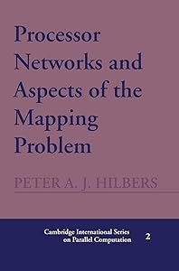 Processor Networks and Aspects of the Mapping Problem (Cambridge International Series on Parallel Computation, Series Number 2) by Peter A. J. Hilbers