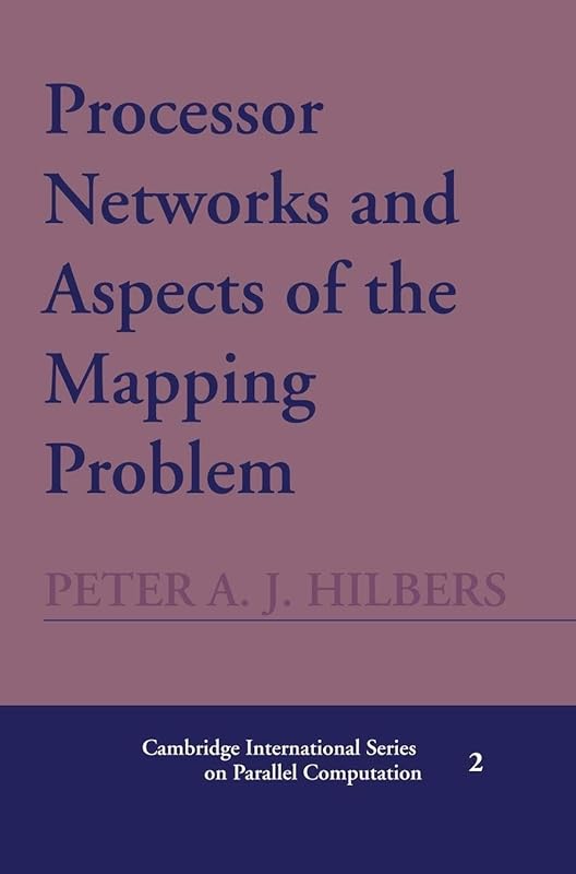 Processor Networks and Aspects of the Mapping Problem (Cambridge International Series on Parallel Computation, Series Number 2) by Peter A. J. Hilbers