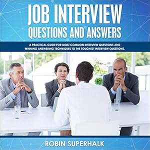 Job Interview Questions and Answers: A Practical Guide for Most Common Interview Questions and Winning Answering Techniques to the Toughest Interview Questions by Robin Superhalk