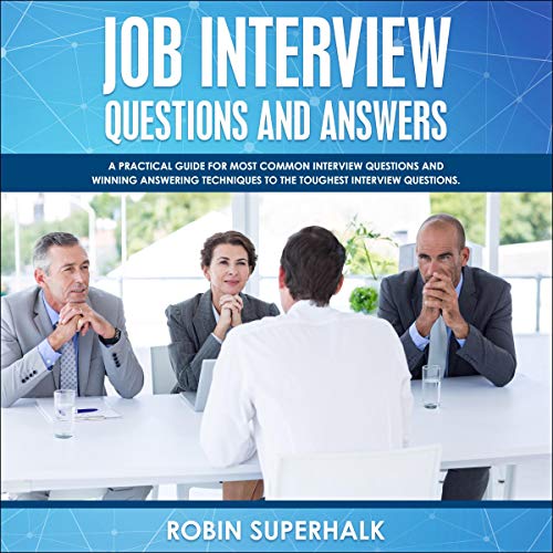 Job Interview Questions and Answers: A Practical Guide for Most Common Interview Questions and Winning Answering Techniques to the Toughest Interview Questions by Robin Superhalk