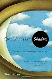 Our Necessary Shadow: The Nature and Meaning of Psychiatry by Tom Burns
