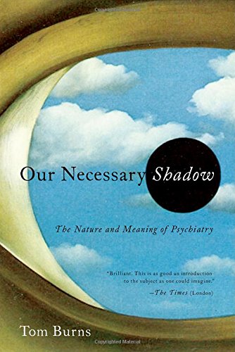 Our Necessary Shadow: The Nature and Meaning of Psychiatry by Tom Burns