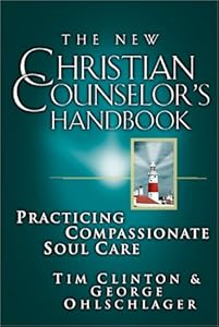 New Christian Counselor's Handbook: Practicing Compassionate Soul Care by Tim Clinton