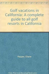 Golf vacations in California: A complete guide to all golf resorts in California by Eliane Pepper