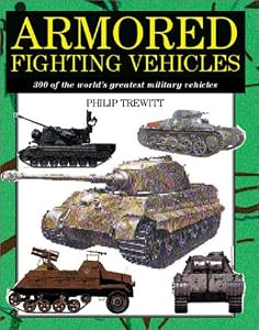 Armored Fighting Vehicles: 300 of the World's Greatest Military Vehicles by Philip Trewitt