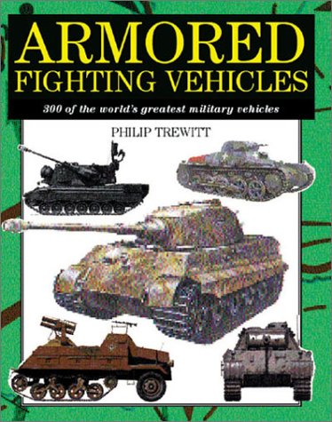 Armored Fighting Vehicles: 300 of the World's Greatest Military Vehicles by Philip Trewitt