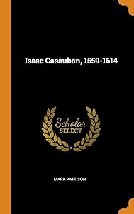 Isaac Casaubon, 1559-1614 by Mark Pattison