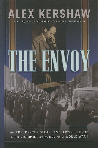 The Envoy: The Epic Rescue of the Last Jews of Europe in the Desperate Closing Months of World War II by Alex Kershaw
