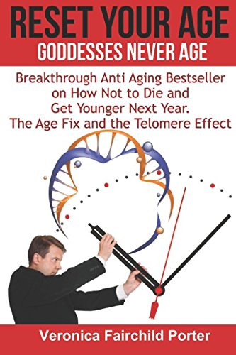 Reset Your Age. Goddesses Never Die. The Age Fix and The Telomere Effect.: Breakthrough Anti Aging Bestseller on How Not to Die and get Younger Next Year (Anti aging Breakthrough) by Veronica Fairchild Porter