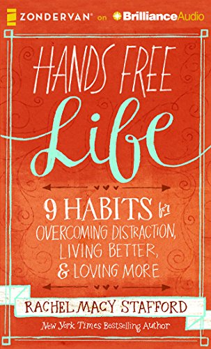 Hands Free Life: 9 Habits for Overcoming Distraction, Living Better, and Loving More by Rachel Macy Stafford
