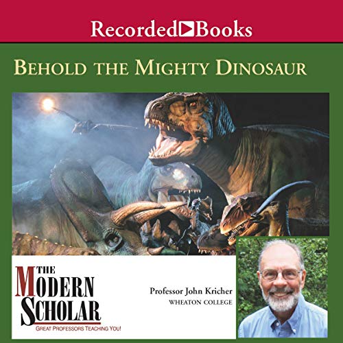The Modern Scholar: Behold the Mighty Dinosaur by John Kricher