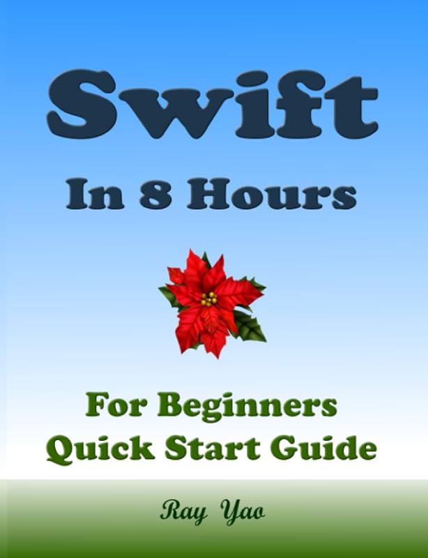 Swift Programming, In 8 Hours, For Beginners, Quick Start Guide: Swift Language Crash Course Tutorial & Exercises by Ray Yao