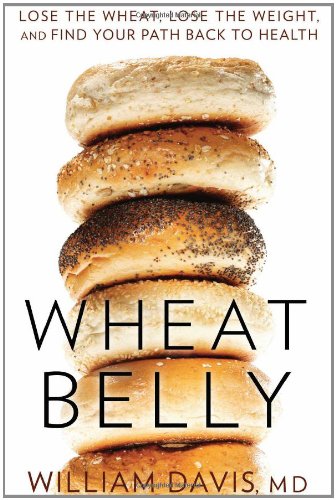 Wheat Belly: Lose the Wheat, Lose the Weight, and Find Your Path Back to Health by William Davis