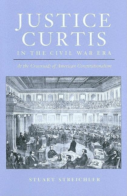 Justice Curtis in the Civil War Era: At the Crossroads of American Constitutionalism (Constitutionalism and Democracy) by Stuart Streichler
