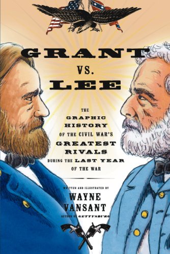 Grant vs. Lee: The Graphic History of the Civil War's Greatest Rivals During the Last Year of the War by Wayne Vansant