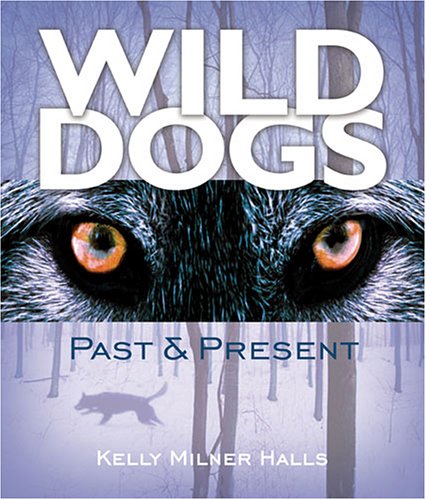 Wild Dogs: Past & Present by Kelly Milner Halls