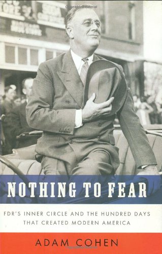 Nothing to Fear: FDR's Inner Circle and the Hundred Days That Created ModernAmerica by Adam Cohen