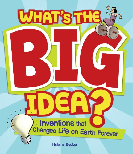 What's the Big Idea?: Inventions that Changed Life on Earth Forever by Helaine Becker