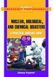 Nuclear, Biological, And Chemical Disasters: A Practical Survival Guide (The Library of Emergency Preparedness)