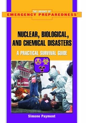 Nuclear, Biological, And Chemical Disasters: A Practical Survival Guide (The Library of Emergency Preparedness)