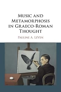 Music and Metamorphosis in Graeco-Roman Thought by Pauline A. LeVen