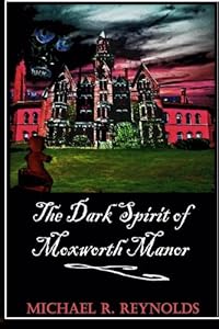 The Dark Spirit of Moxworth Manor by Mr. Michael Ross Reynolds