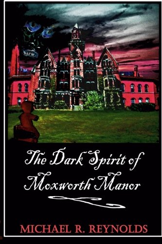 The Dark Spirit of Moxworth Manor by Mr. Michael Ross Reynolds