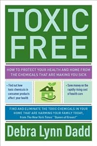 Toxic Free: How to Protect Your Health and Home from the Chemicals ThatAre Making You Sick