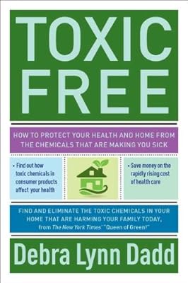Toxic Free: How to Protect Your Health and Home from the Chemicals ThatAre Making You Sick